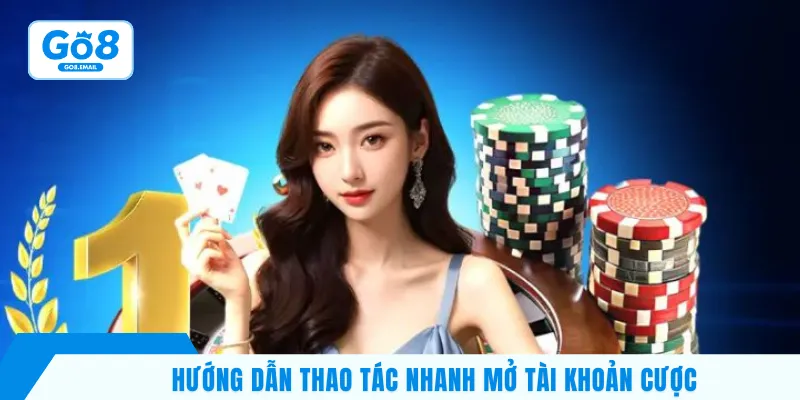 Hướng dẫn thao tác nhanh mở tài khoản cược