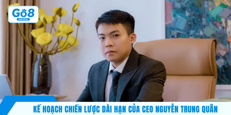 Kế hoạch chiến lược dài hạn của CEO Nguyễn Trung Quân